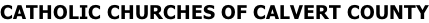 CATHOLIC CHURCHES OF CALVERT COUNTY