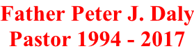 Father Peter J. Daly Pastor 1994 - 2017